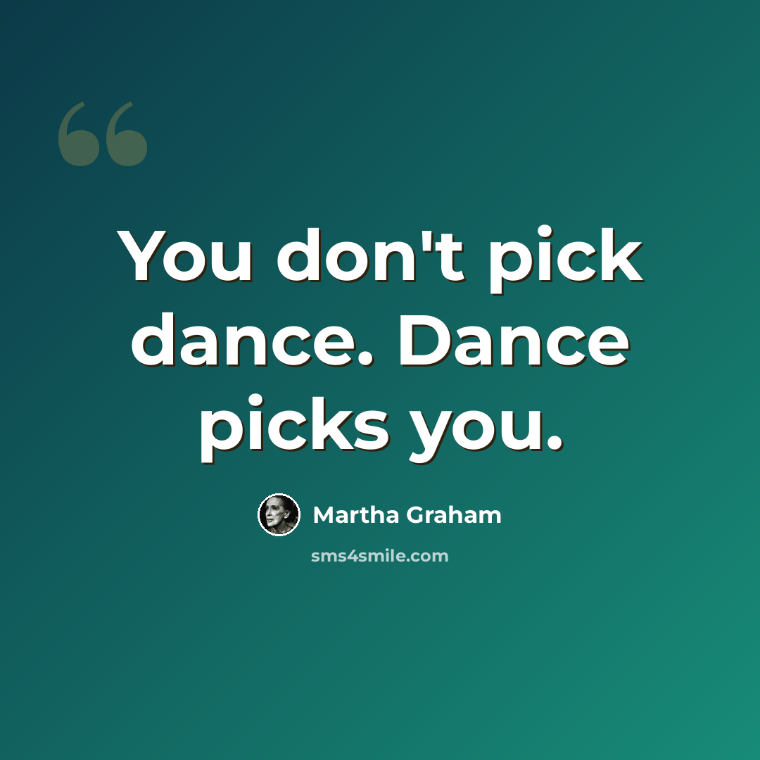 “You don't pick dance. Dance picks you.” quote by Martha Graham