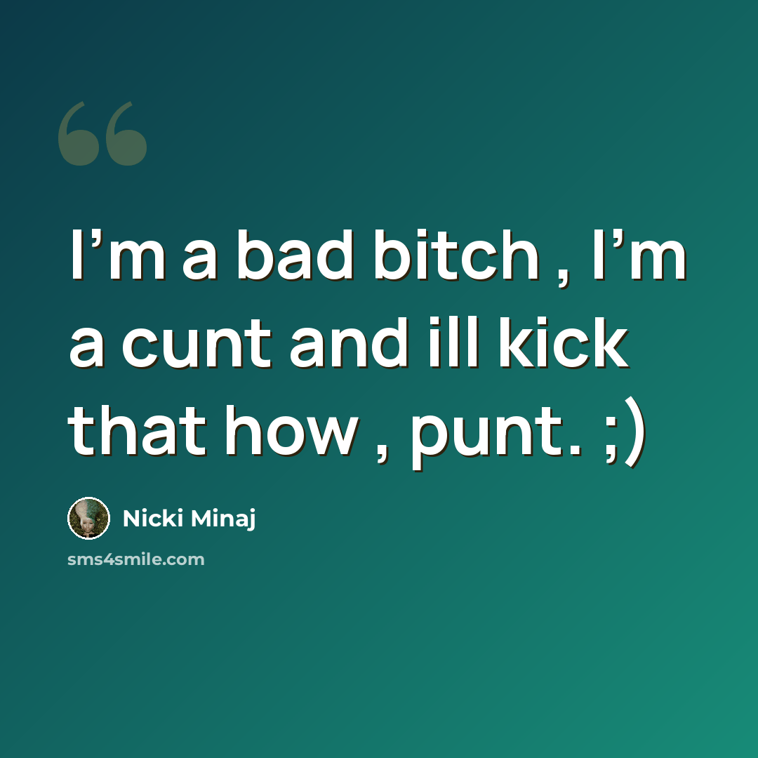 “I'm a bad bitch , I'm a cunt and ill kick that how , punt. ;)” quote by Nicki Minaj