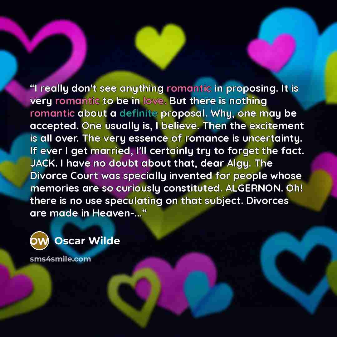 “I really don't see anything romantic in proposing. It is very romantic to be in love. But there is nothing romantic about a definite proposal. Why, one may be accepted. One usually is, I believe. Then the excitement is all over. The very essence of romance is uncertainty. If ever I get married…” quote by Oscar Wilde