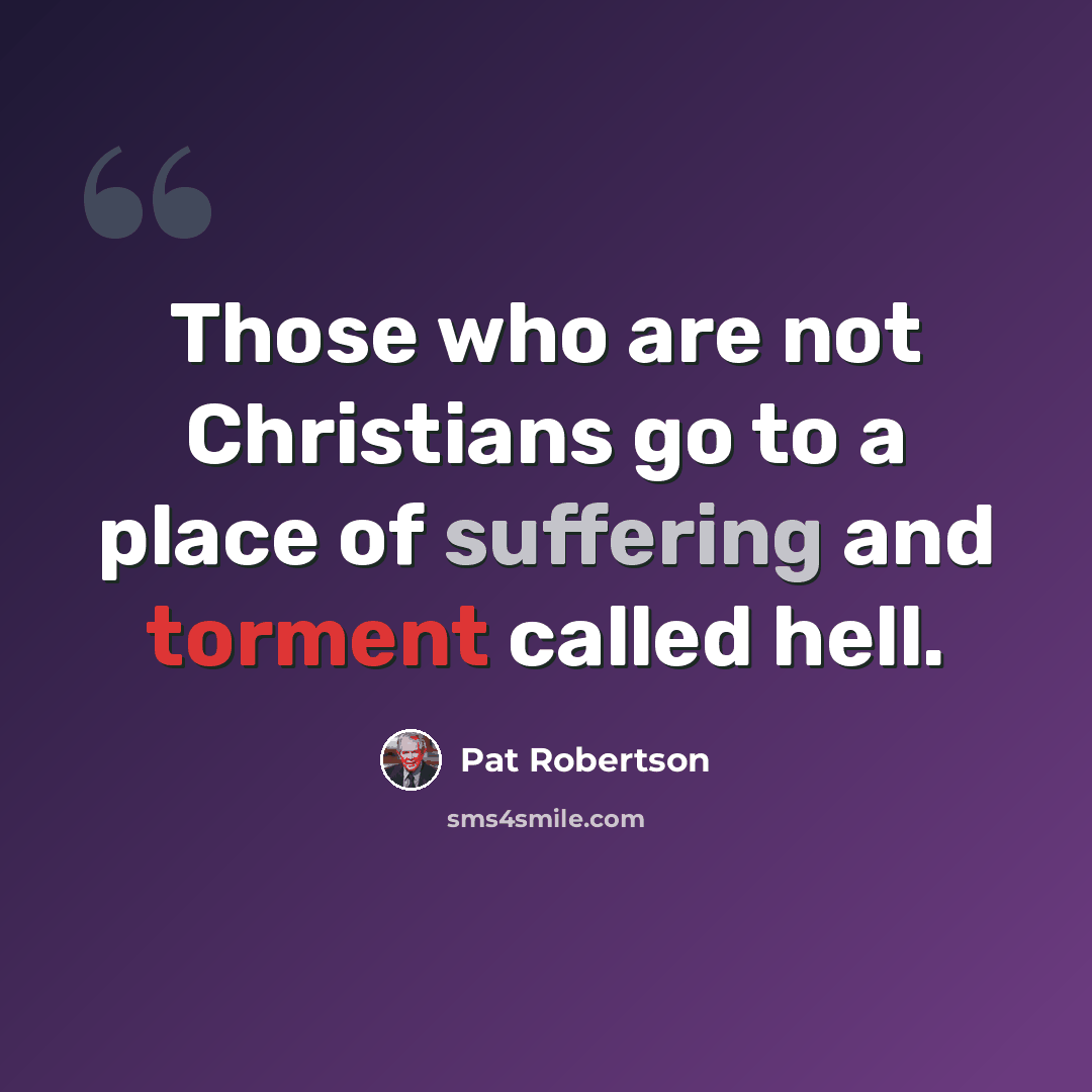 “Those who are not Christians go to a place of suffering and torment called hell.” quote by Pat Robertson