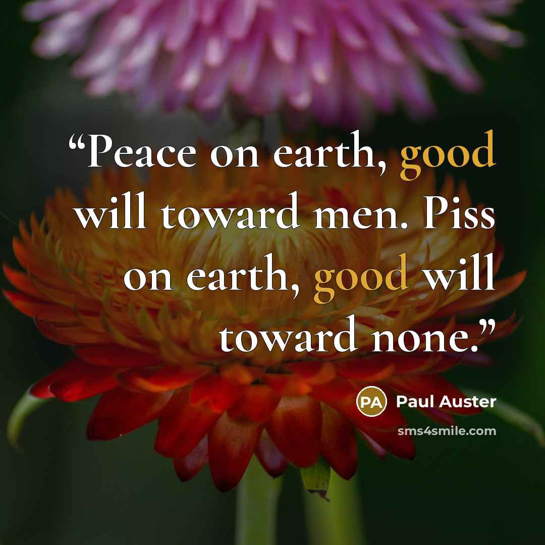 “Peace on earth, good will toward men. Piss on earth, good will toward none.” quote by Paul Auster