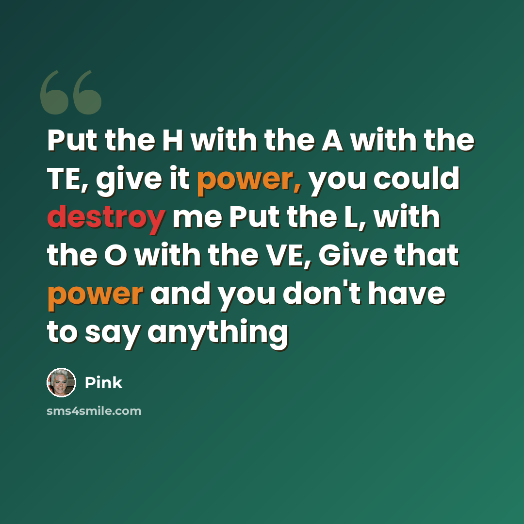 “Put the H with the A with the TE, give it power, you could destroy me Put the L, with the O with the VE, Give that power and you don't have to say anything” quote by Pink