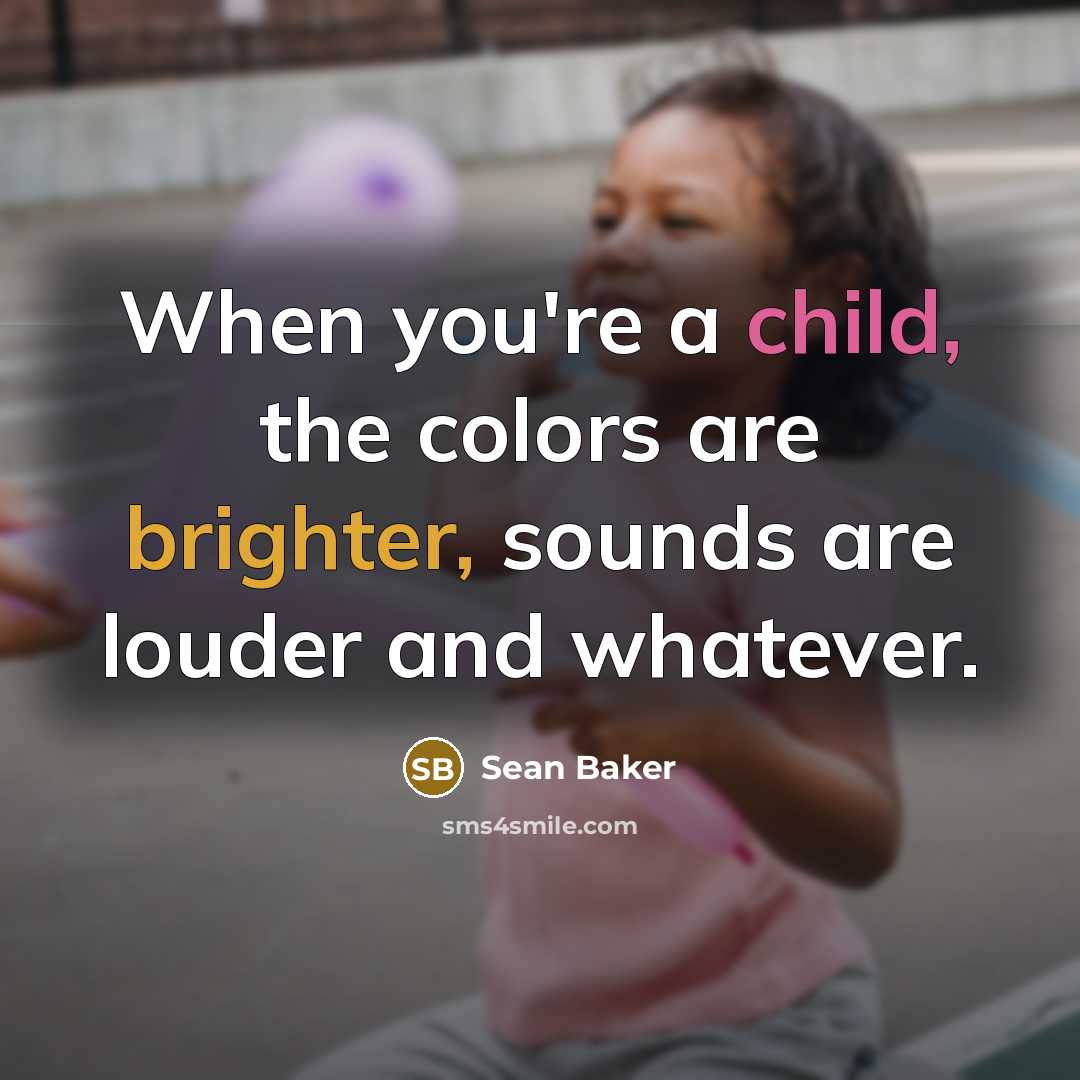 “When you're a child, the colors are brighter, sounds are louder and whatever.” quote by Sean Baker