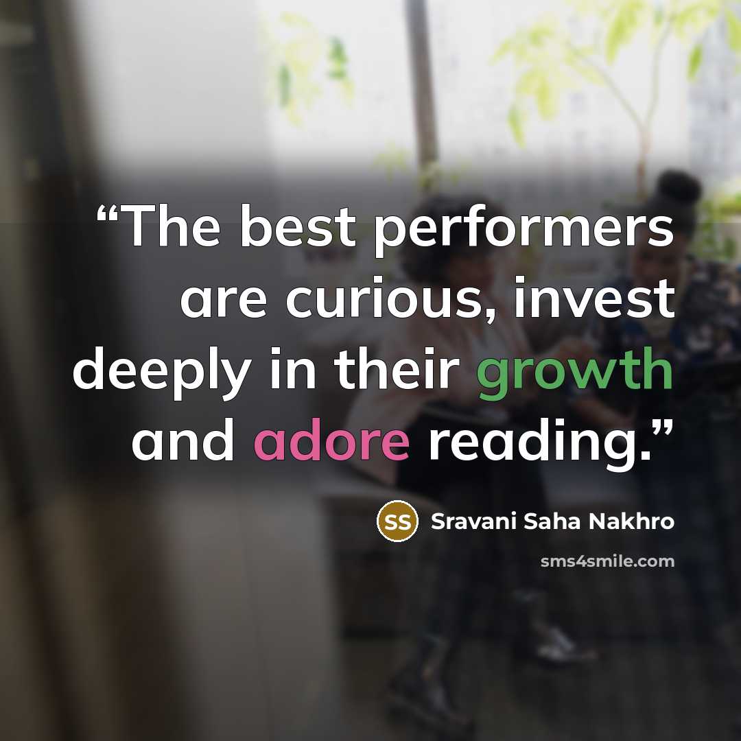 “The best performers are curious, invest deeply in their growth and adore reading.” quote by Sravani Saha Nakhro