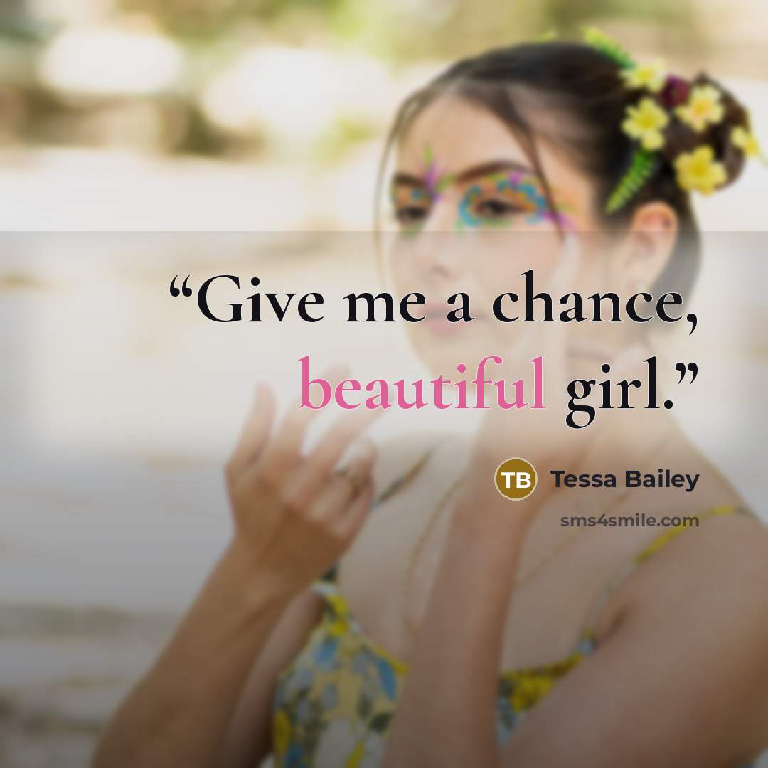 “Give me a chance, beautiful girl.” quote by Tessa Bailey