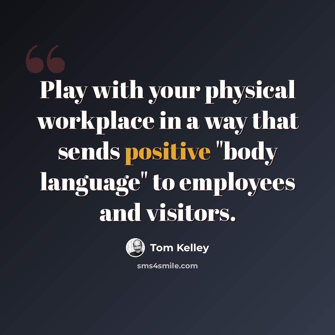 “Play with your physical workplace in a way that sends positive "body language" to employees and visitors.” quote by Tom Kelley