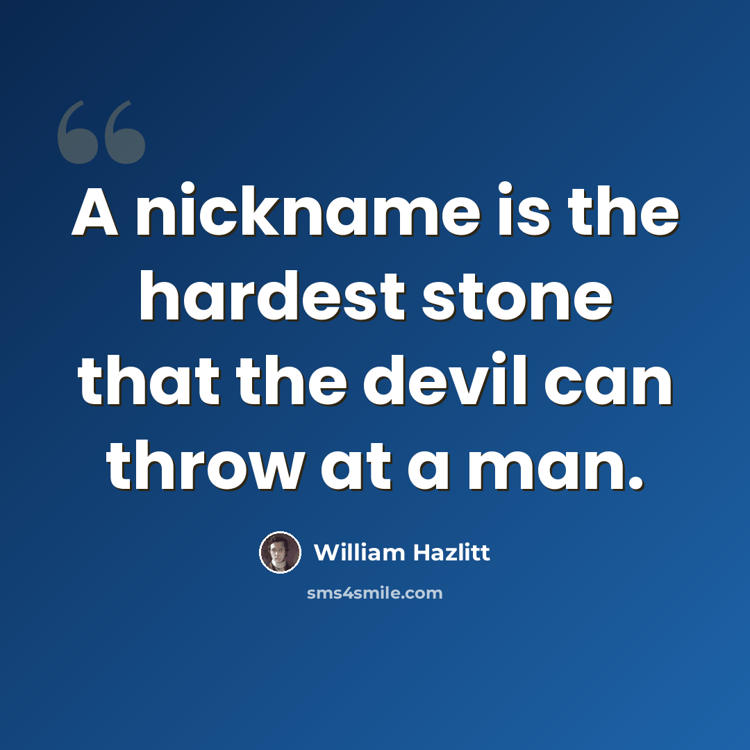 “A nickname is the hardest stone that the devil can throw at a man.” quote by William Hazlitt