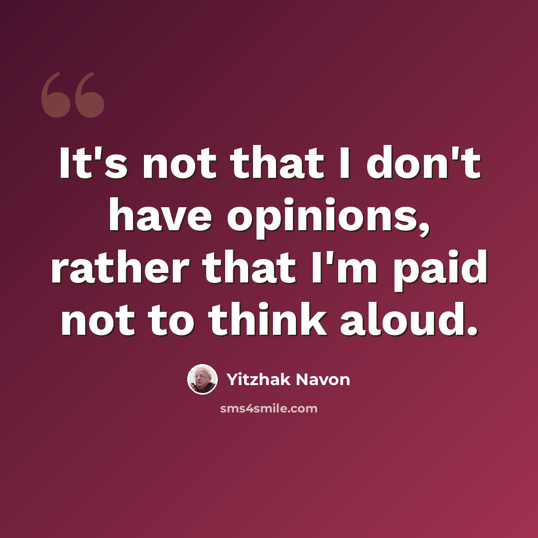 “It's not that I don't have opinions, rather that I'm paid not to think aloud.” quote by Yitzhak Navon