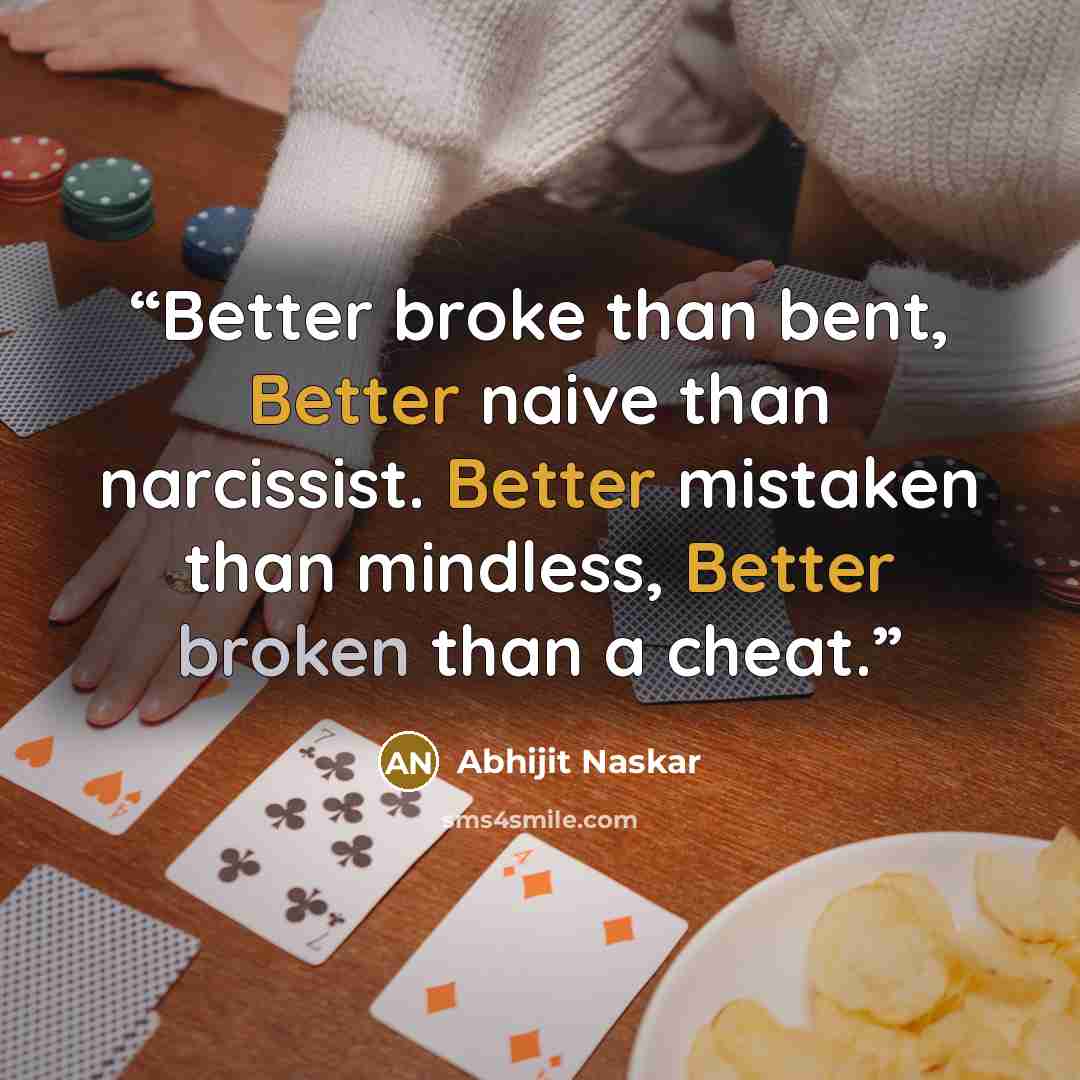 “Better broke than bent, Better naive than narcissist. Better mistaken than mindless, Better broken than a cheat.” quote by Abhijit Naskar