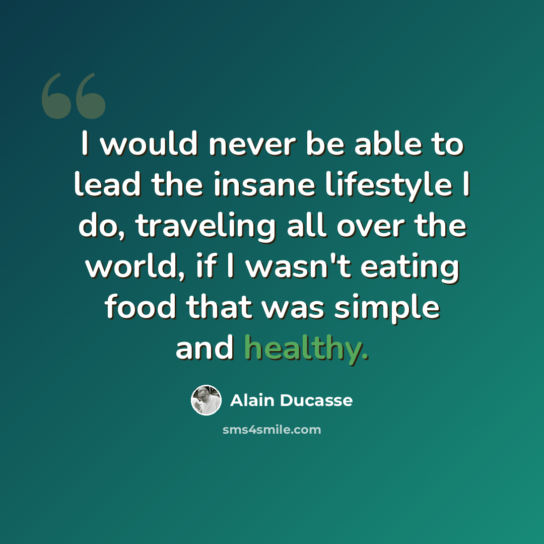 “I would never be able to lead the insane lifestyle I do, traveling all over the world, if I wasn't eating food that was simple and healthy.” quote by Alain Ducasse