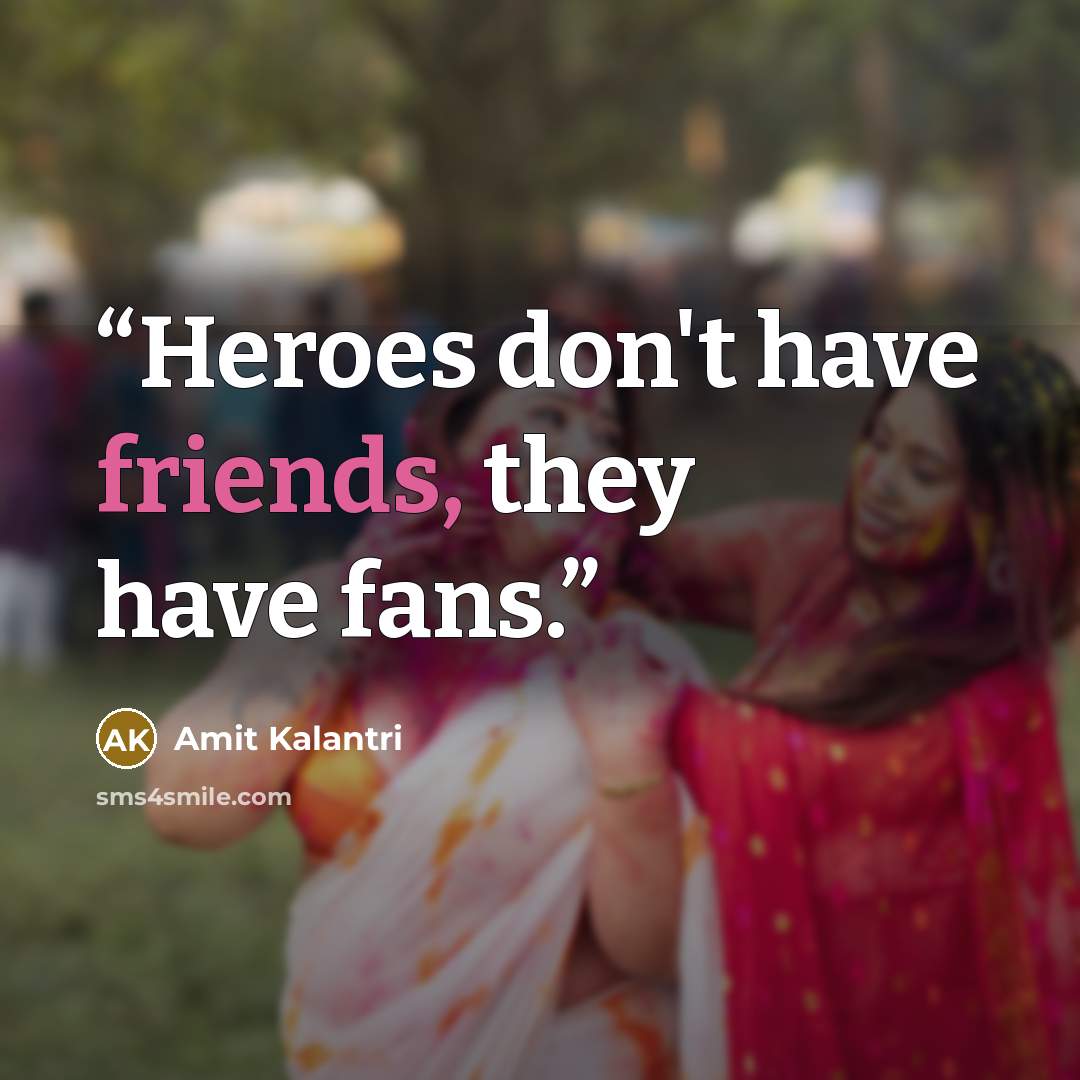 “Heroes don't have friends, they have fans.” quote by Amit Kalantri