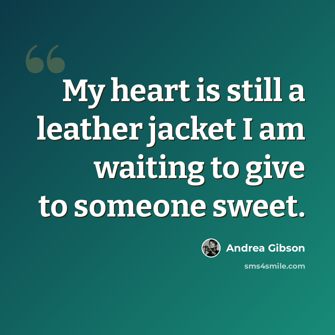 “My heart is still a leather jacket I am waiting to give to someone sweet.” quote by Andrea Gibson