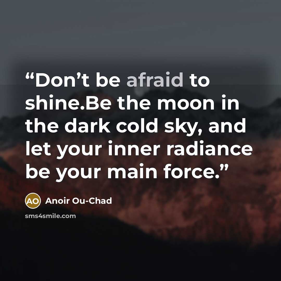 “Don’t be afraid to shine.Be the moon in the dark cold sky, and let your inner radiance be your main force.” quote by Anoir Ou-chad