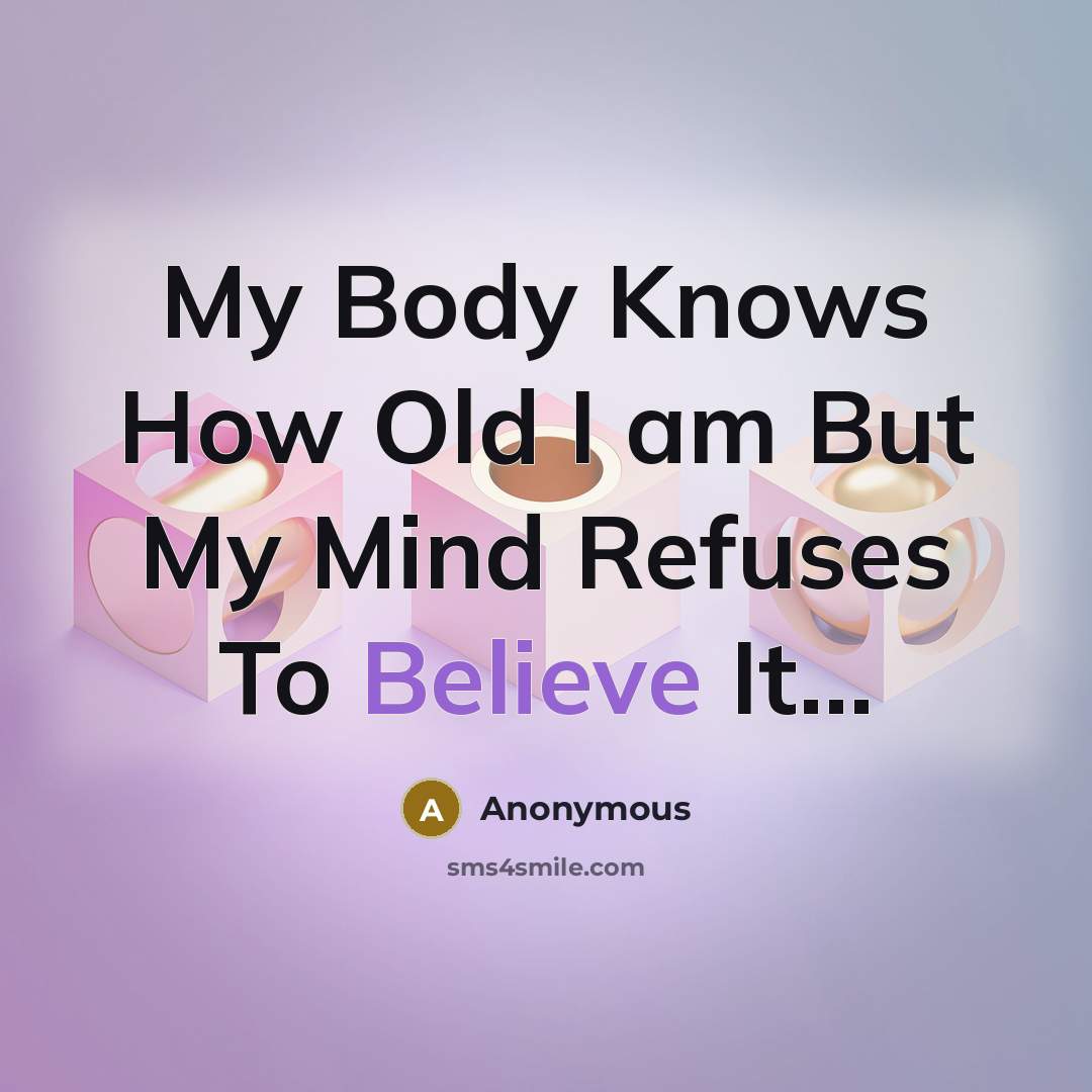 “My Body Knows How Old I am But My Mind Refuses To Believe It...” quote by Anonymous