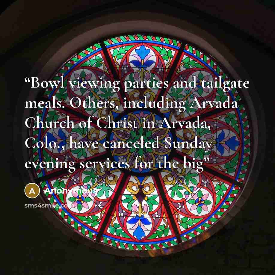 “Bowl viewing parties and tailgate meals. Others, including Arvada Church of Christ in Arvada, Colo., have canceled Sunday evening services for the big” quote by Anonymous