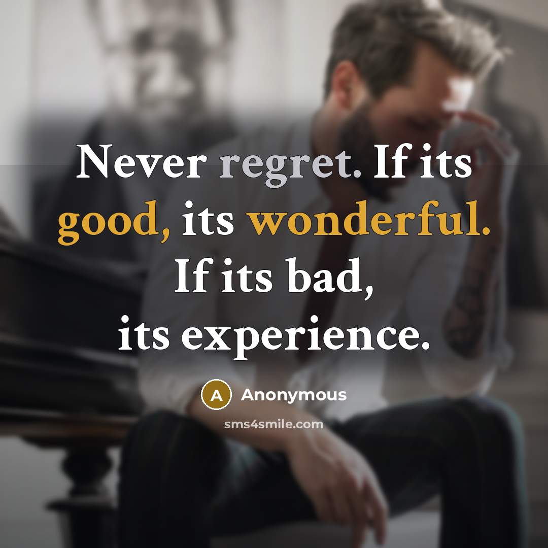 “Never regret. If its good, its wonderful. If its bad, its experience.” quote by Anonymous