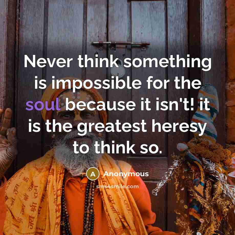 “Never think something is impossible for the soul because it isn't! it is the greatest heresy to think so.” quote by Anonymous