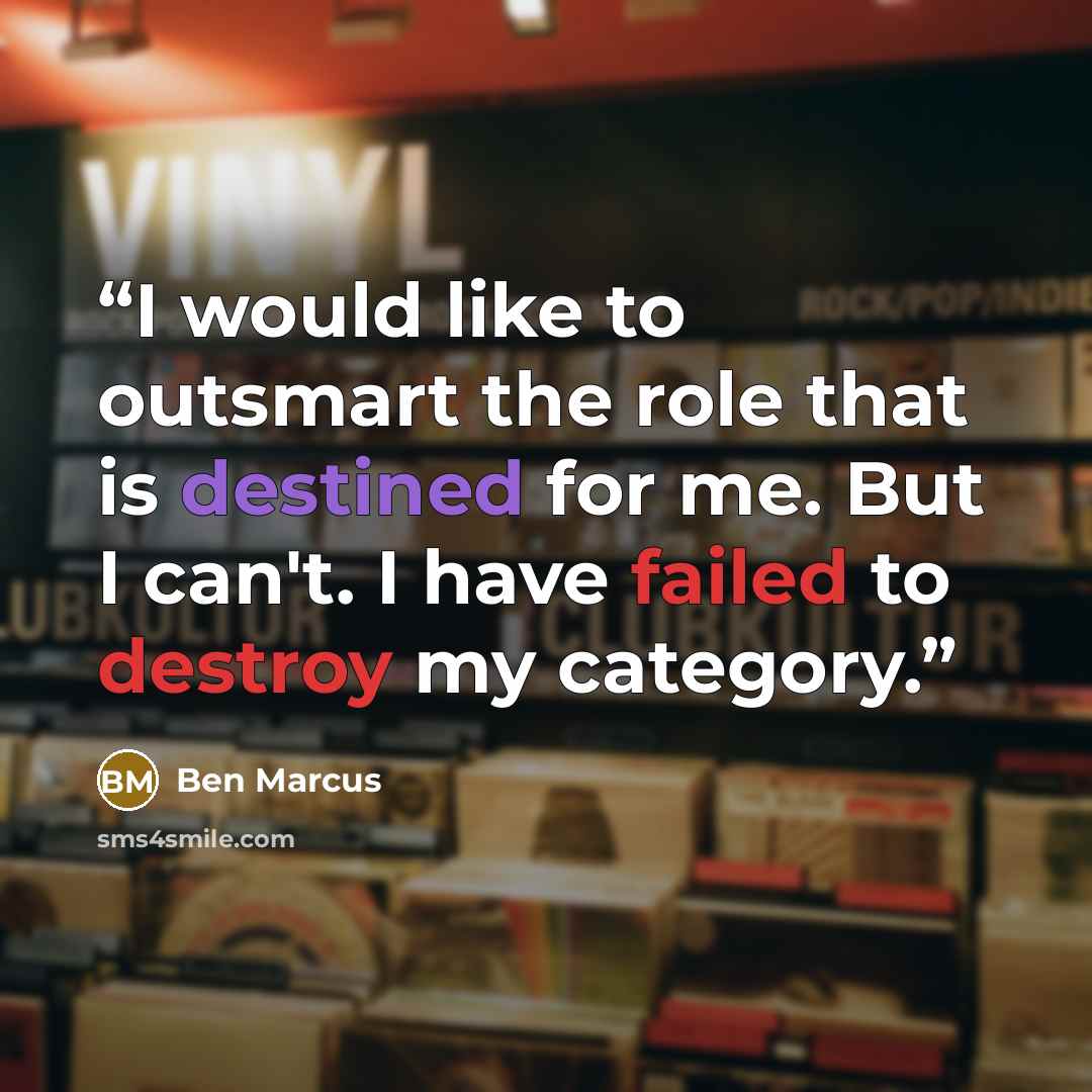 “I would like to outsmart the role that is destined for me. But I can't. I have failed to destroy my category.” quote by Ben Marcus