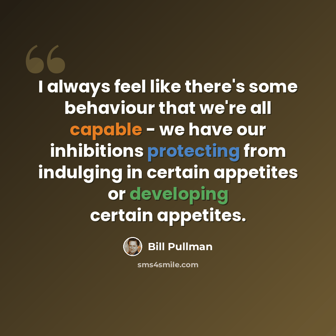 “I always feel like there's some behaviour that we're all capable - we have our inhibitions protecting from indulging in certain appetites or developing certain appetites.” quote by Bill Pullman