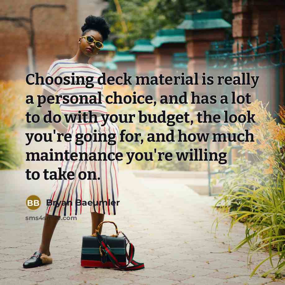 “Choosing deck material is really a personal choice, and has a lot to do with your budget, the look you're going for, and how much maintenance you're willing to take on.” quote by Bryan Baeumler