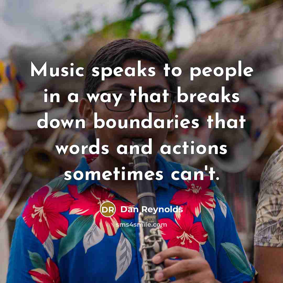 “Music speaks to people in a way that breaks down boundaries that words and actions sometimes can't.” quote by Dan Reynolds