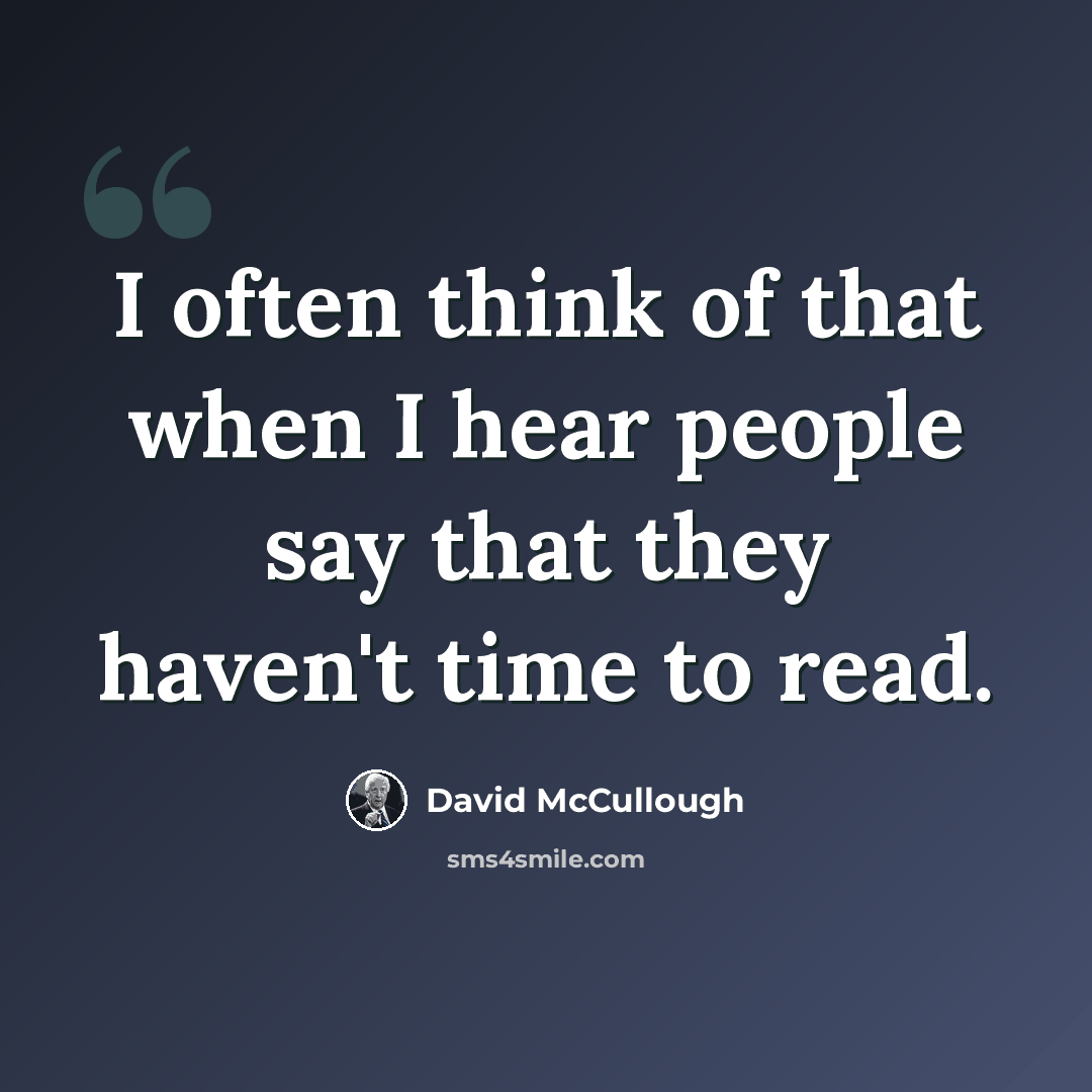“I often think of that when I hear people say that they haven't time to read.” quote by David McCullough