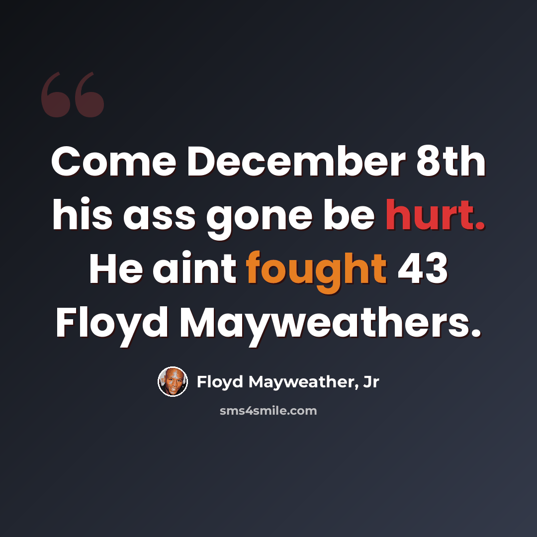 “Come December 8th his ass gone be hurt. He aint fought 43 Floyd Mayweathers.” quote by Floyd Mayweather, Jr