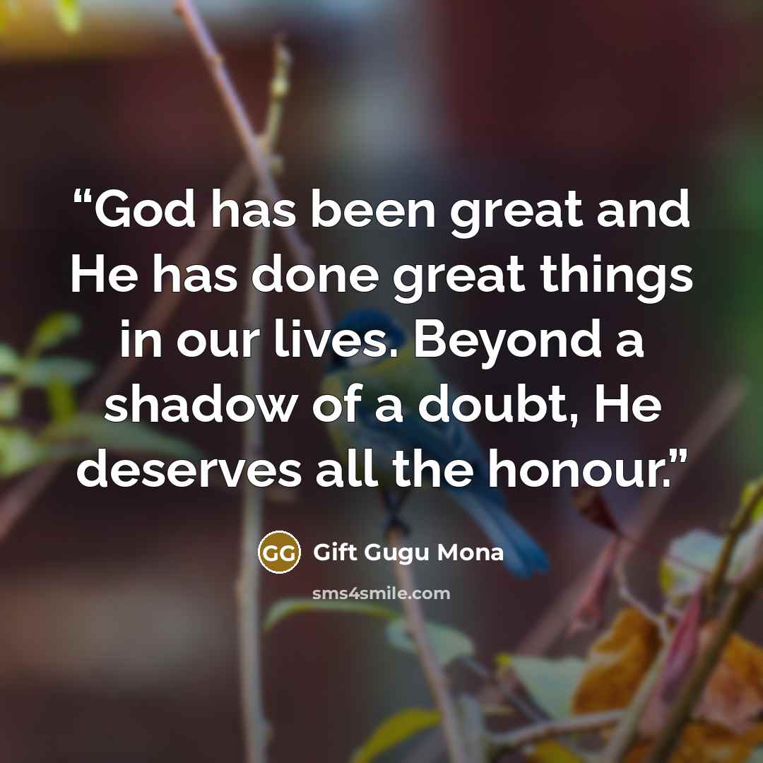 “God has been great and He has done great things in our lives. Beyond a shadow of a doubt, He deserves all the honour.” quote by Gift Gugu Mona