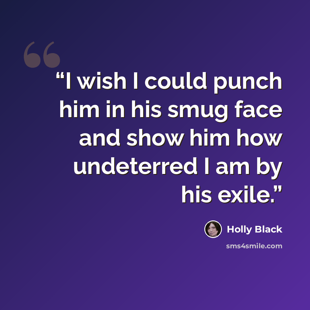 “I wish I could punch him in his smug face and show him how undeterred I am by his exile.” quote by Holly Black