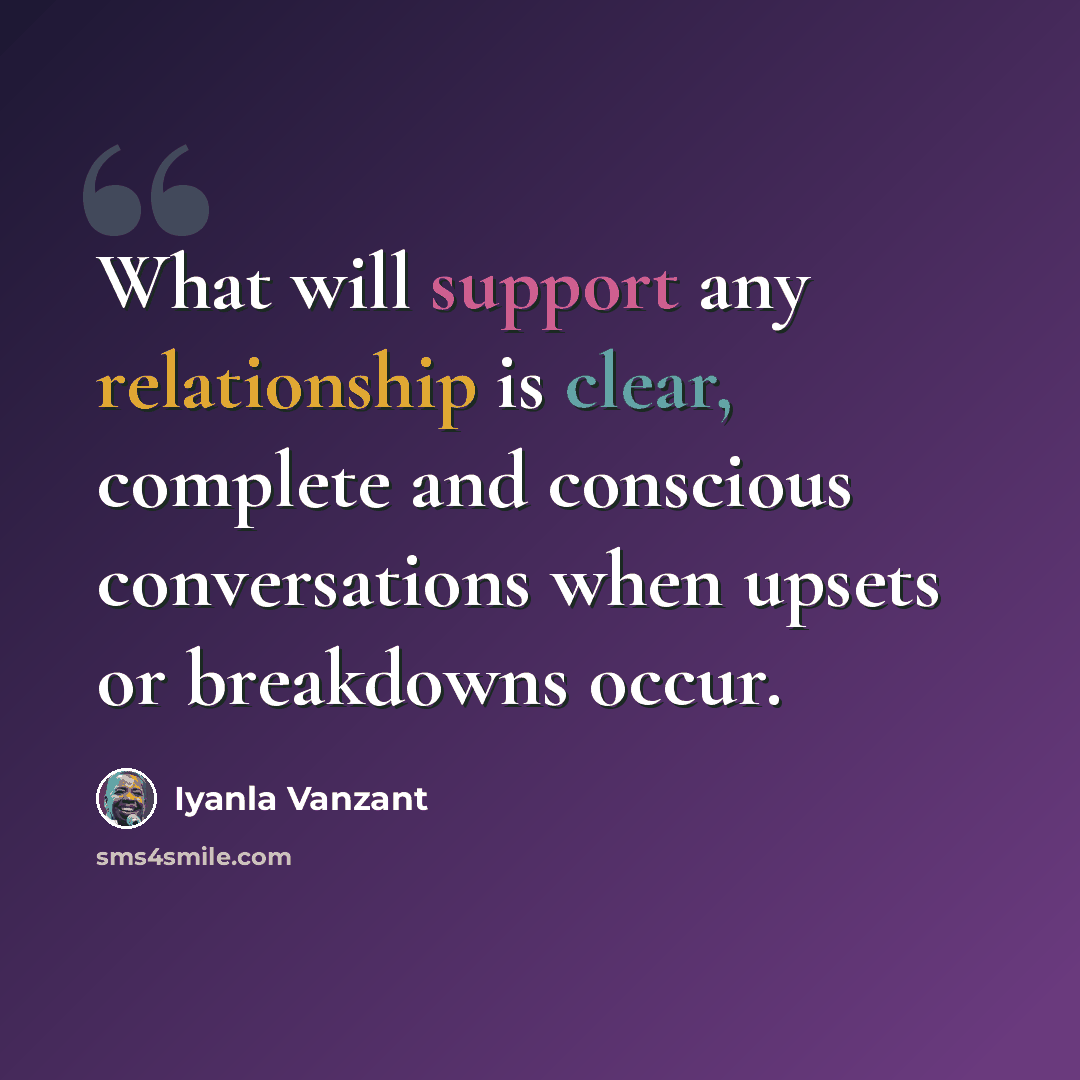 “What will support any relationship is clear, complete and conscious conversations when upsets or breakdowns occur.” quote by Iyanla Vanzant