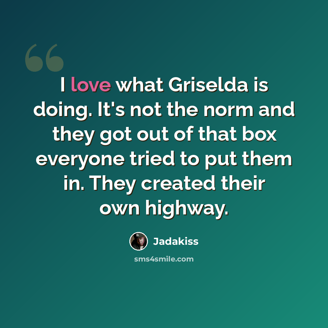 “I love what Griselda is doing. It's not the norm and they got out of that box everyone tried to put them in. They created their own highway.” quote by Jadakiss