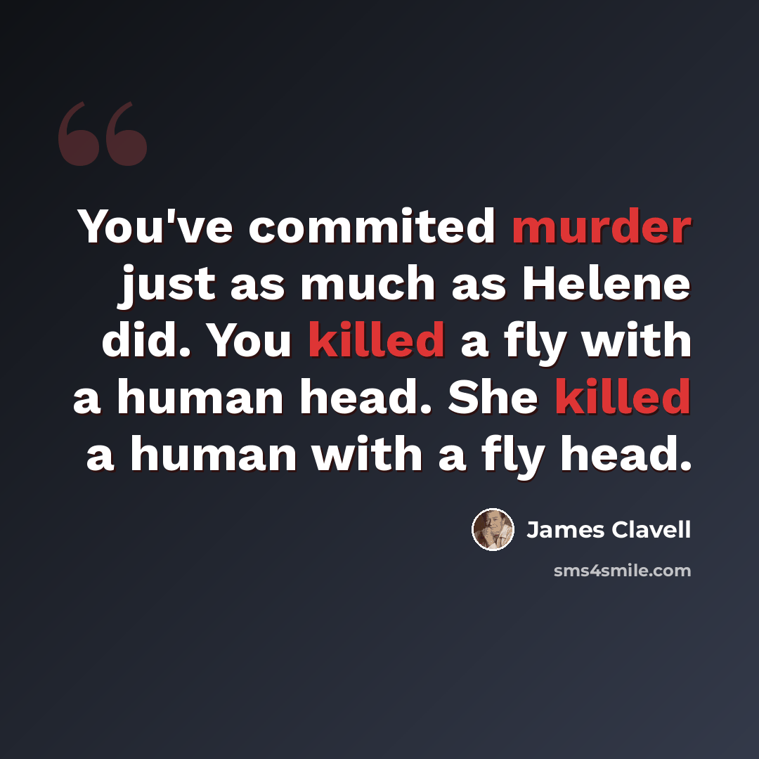 “You've commited murder just as much as Helene did. You killed a fly with a human head. She killed a human with a fly head.” quote by James Clavell