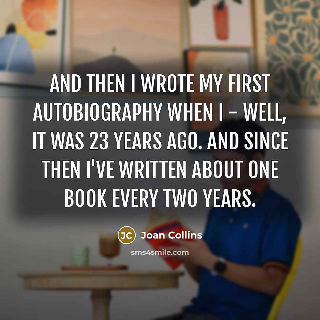 “And then I wrote my first autobiography when I - well, it was 23 years ago. And since then I've written about one book every two years.” quote by Joan Collins