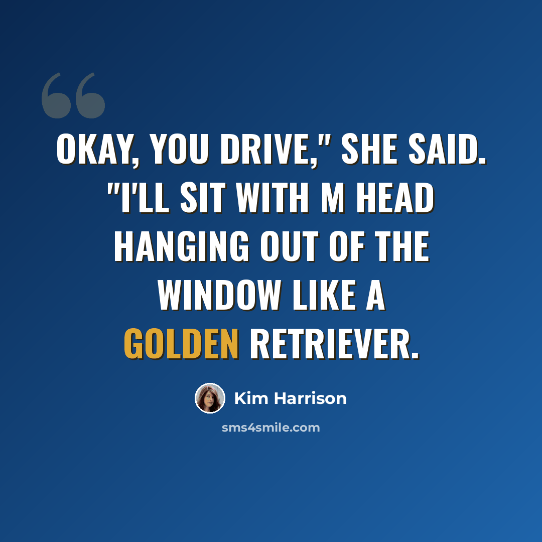 “Okay, you drive," she said. "I'll sit with m head hanging out of the window like a golden retriever.” quote by Kim Harrison