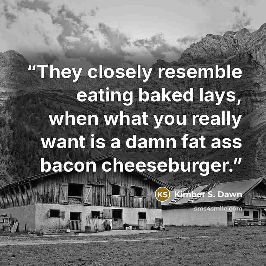 “They closely resemble eating baked lays, when what you really want is a damn fat ass bacon cheeseburger.” quote by Kimber S. Dawn