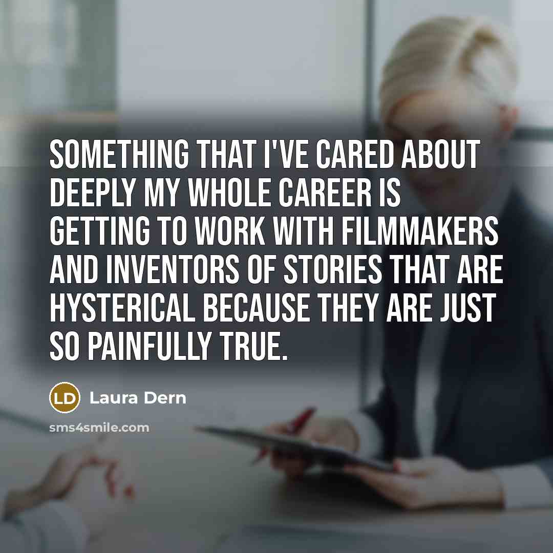 “Something that I've cared about deeply my whole career is getting to work with filmmakers and inventors of stories that are hysterical because they are just so painfully true.” quote by Laura Dern