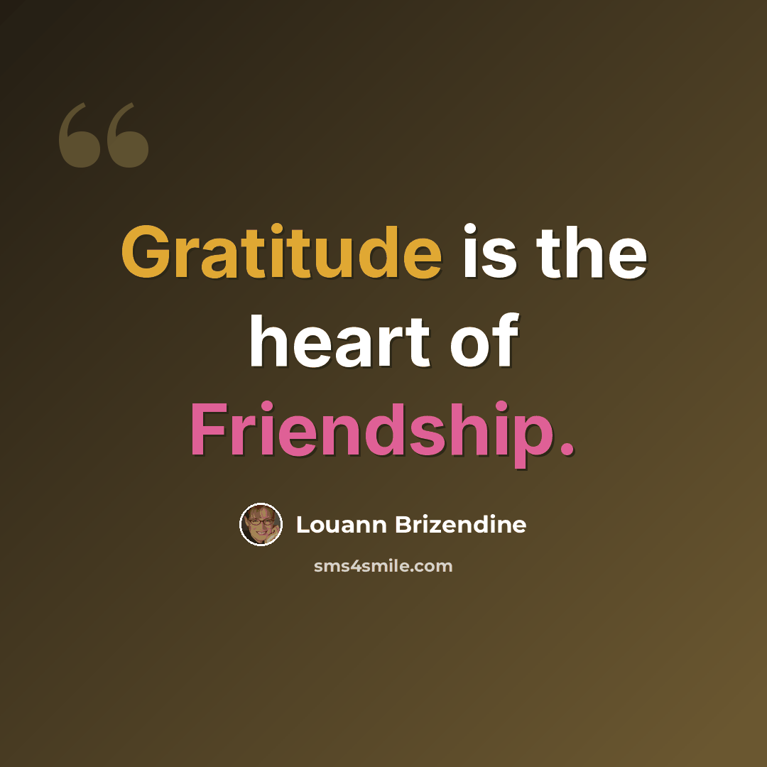 “Gratitude is the heart of Friendship.” quote by Louann Brizendine