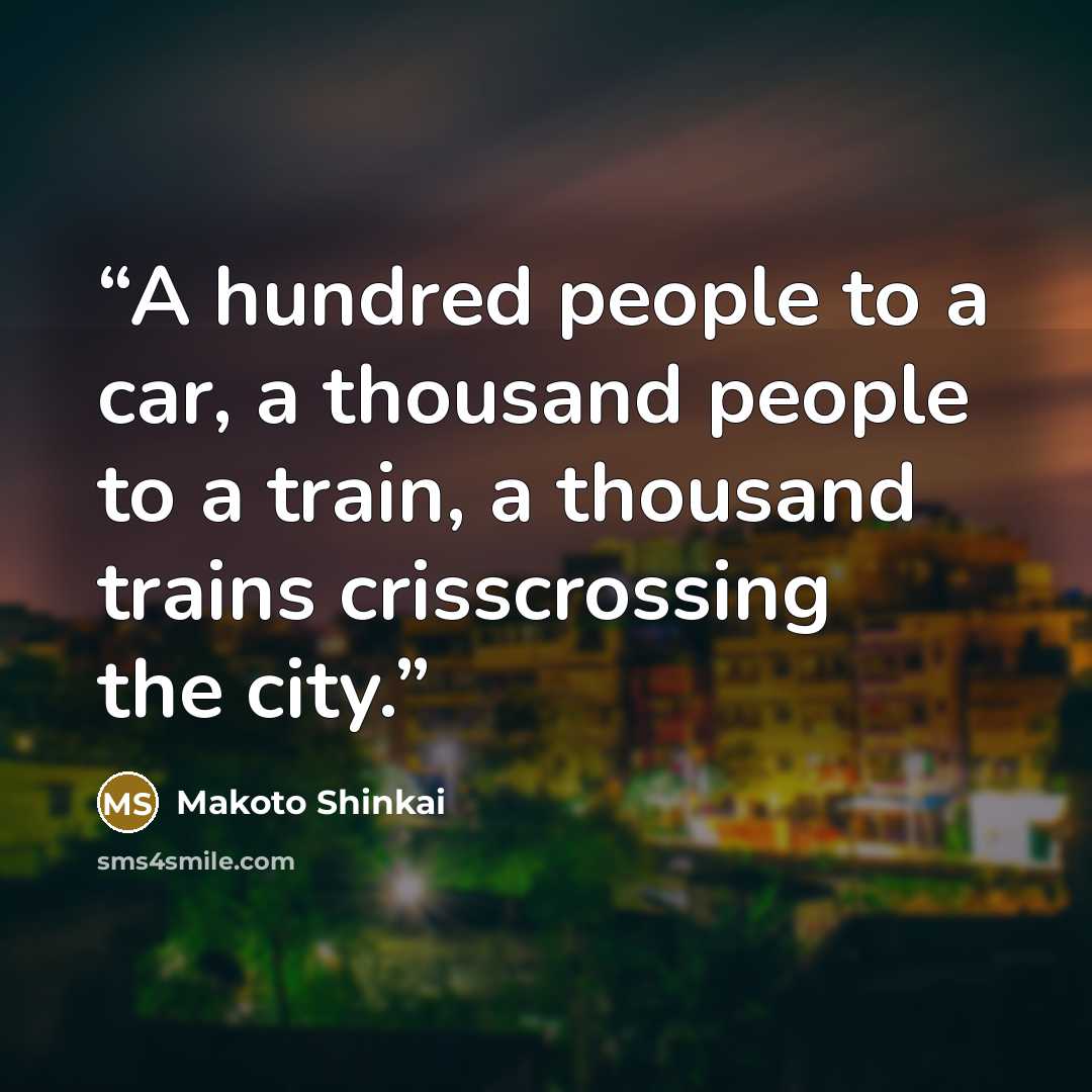 “A hundred people to a car, a thousand people to a train, a thousand trains crisscrossing the city.” quote by Makoto Shinkai