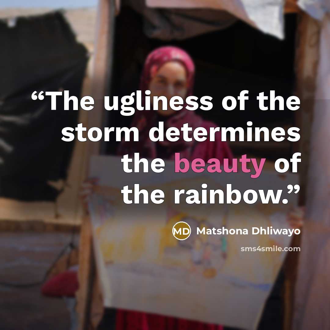 “The ugliness of the storm determines the beauty of the rainbow.” quote by Matshona Dhliwayo