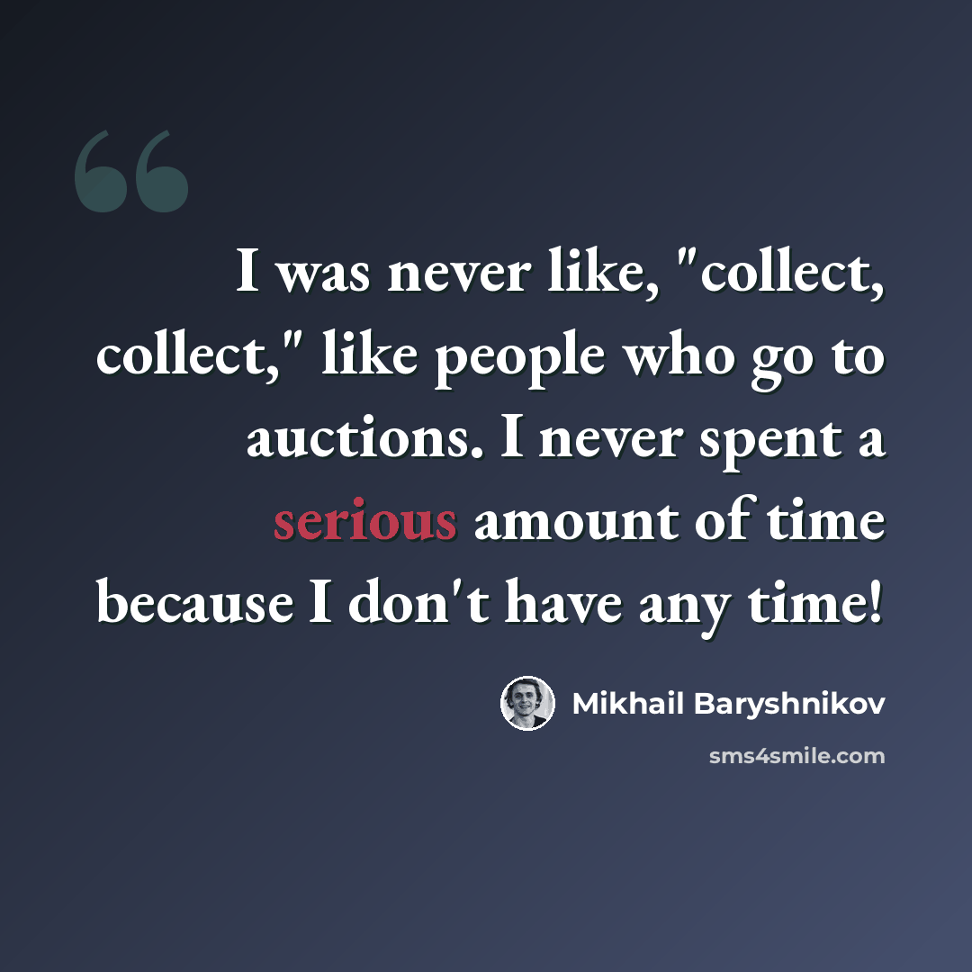 “I was never like, "collect, collect," like people who go to auctions. I never spent a serious amount of time because I don't have any time!” quote by Mikhail Baryshnikov