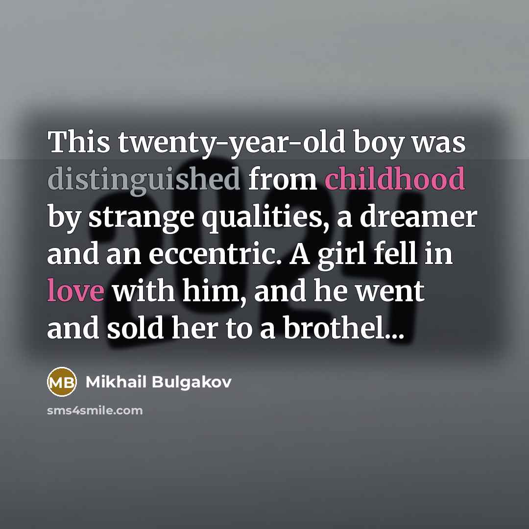 “This twenty-year-old boy was distinguished from childhood by strange qualities, a dreamer and an eccentric. A girl fell in love with him, and he went and sold her to a brothel...” quote by Mikhail Bulgakov