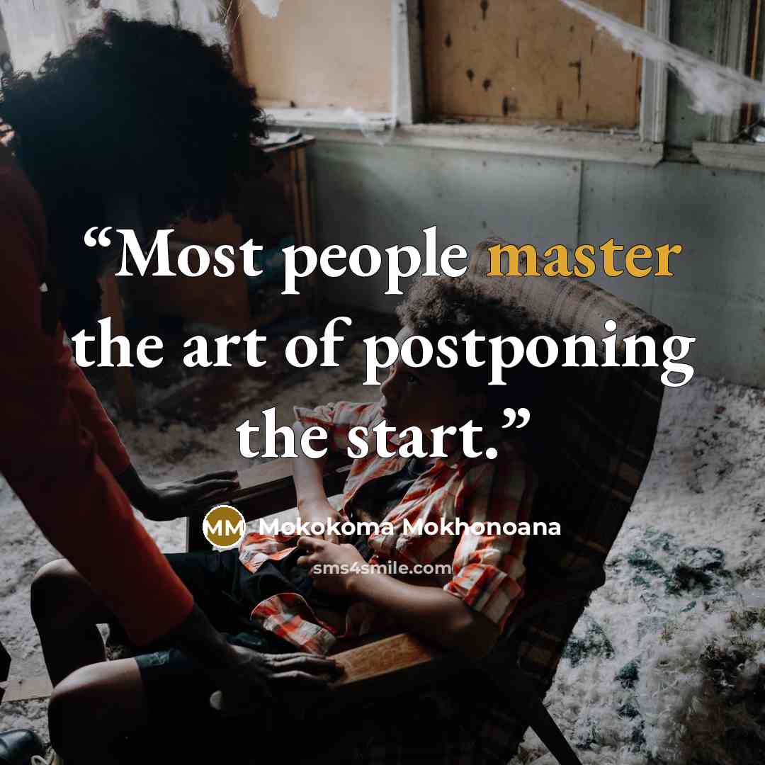 “Most people master the art of postponing the start.” quote by Mokokoma Mokhonoana