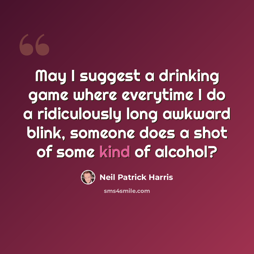 “May I suggest a drinking game where everytime I do a ridiculously long awkward blink, someone does a shot of some kind of alcohol?” quote by Neil Patrick Harris