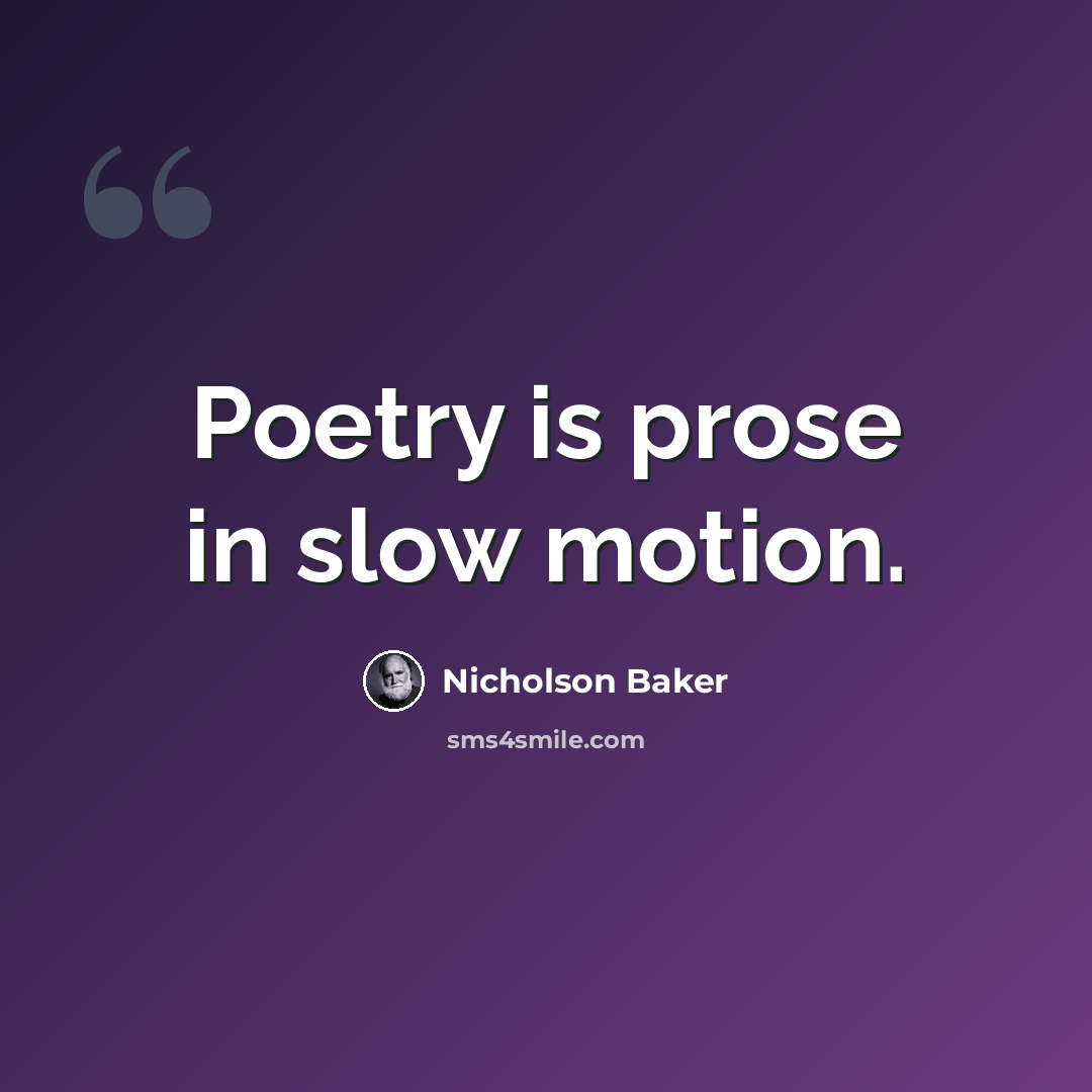“Poetry is prose in slow motion.” quote by Nicholson Baker
