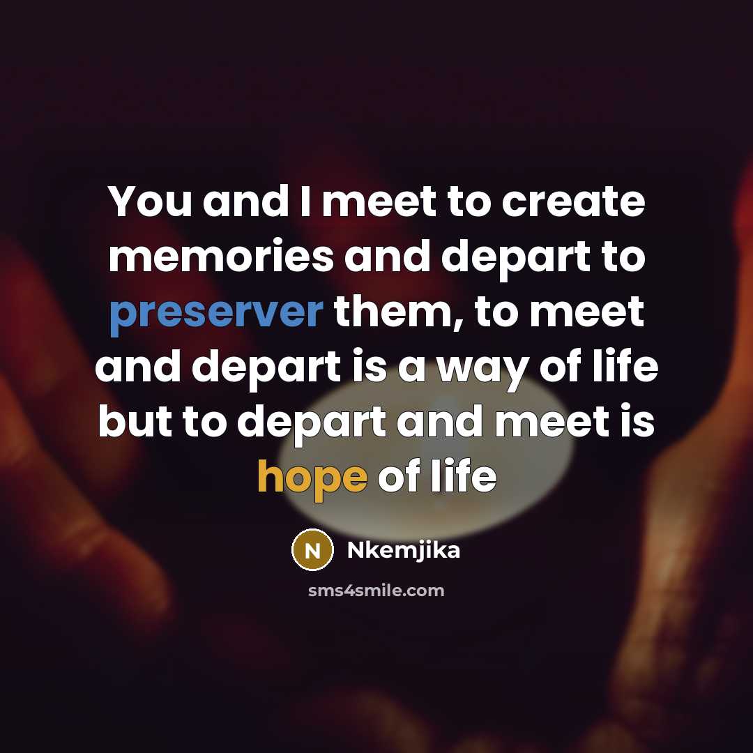 “You and I meet to create memories and depart to preserver them, to meet and depart is a way of life but to depart and meet is hope of life” quote by Nkemjika