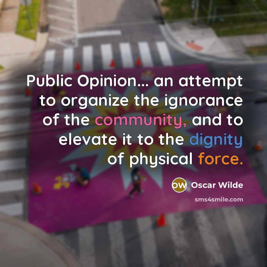 “Public Opinion... an attempt to organize the ignorance of the community, and to elevate it to the dignity of physical force.” quote by Oscar Wilde