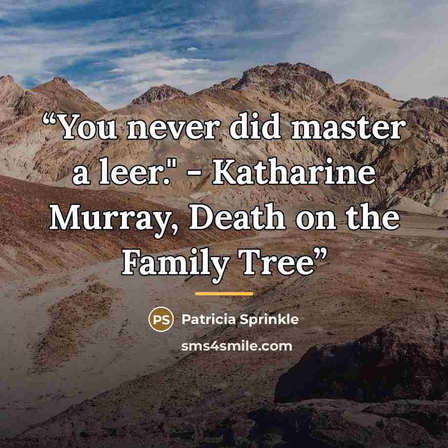 “You never did master a leer." - Katharine Murray, Death on the Family Tree” quote by Patricia Sprinkle