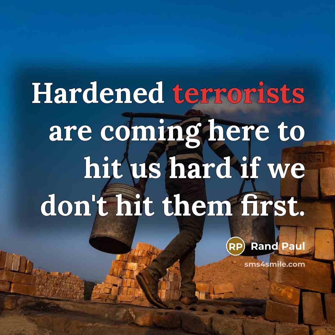 “Hardened terrorists are coming here to hit us hard if we don't hit them first.” quote by Rand Paul