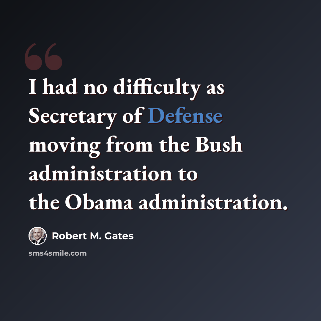 “I had no difficulty as Secretary of Defense moving from the Bush administration to the Obama administration.” quote by Robert M. Gates