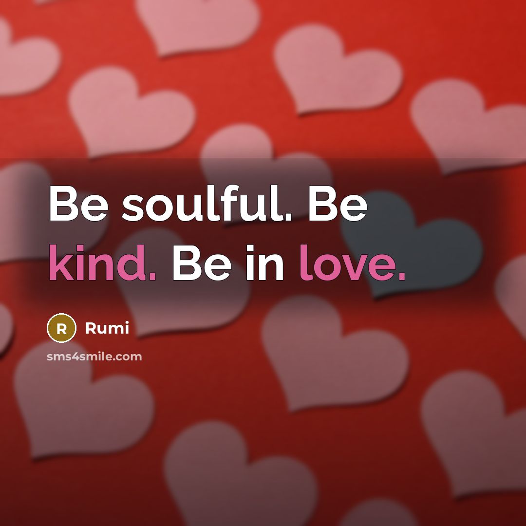 “Be soulful. Be kind. Be in love.” quote by Rumi